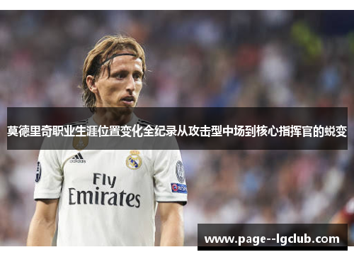 莫德里奇职业生涯位置变化全纪录从攻击型中场到核心指挥官的蜕变