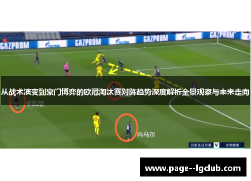从战术演变到豪门博弈的欧冠淘汰赛对阵趋势深度解析全景观察与未来走向 从战术演变到豪门博弈的欧冠淘汰赛对阵趋势深度解析全景观察与未来走向