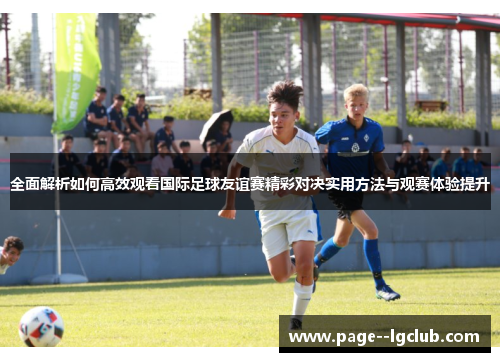 全面解析如何高效观看国际足球友谊赛精彩对决实用方法与观赛体验提升