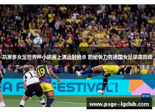 凯塞多女足世界杯小组赛上演远射绝杀 助秘鲁力克德国女足逆袭晋级