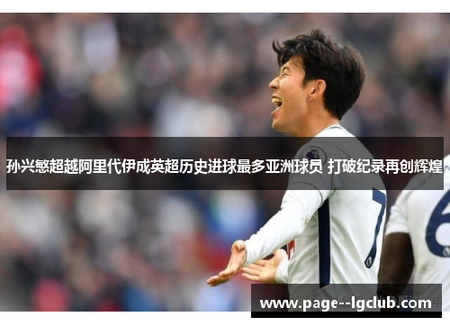 孙兴慜超越阿里代伊成英超历史进球最多亚洲球员 打破纪录再创辉煌 孙兴慜超越阿里代伊成英超历史进球最多亚洲球员 打破纪录再创辉煌