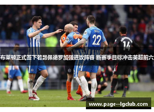布莱顿正式签下若昂佩德罗加强进攻阵容 新赛季目标冲击英超前六 布莱顿正式签下若昂佩德罗加强进攻阵容 新赛季目标冲击英超前六