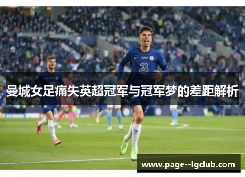 曼城女足痛失英超冠军与冠军梦的差距解析 曼城女足痛失英超冠军与冠军梦的差距解析