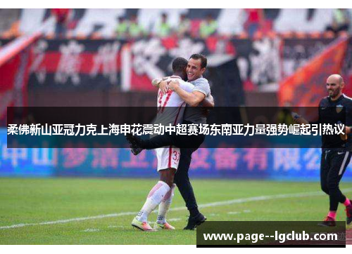 柔佛新山亚冠力克上海申花震动中超赛场东南亚力量强势崛起引热议