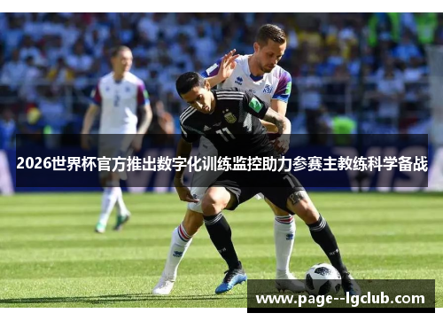 2026世界杯官方推出数字化训练监控助力参赛主教练科学备战